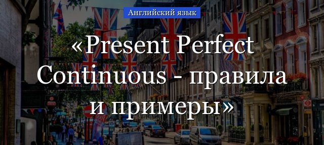 Present Perfect Continuous – правила і приклади, коли вживати progressive, форма дієслова to be