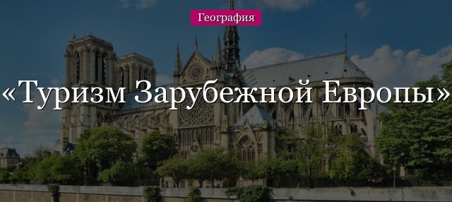 Туризм Зарубіжної Європи – памятки, відпочинок та обєкти всесвітньої культурної спадщини