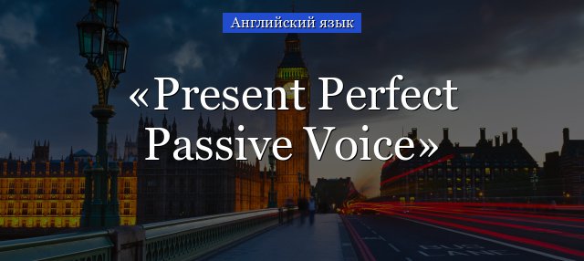Present Perfect Passive Voice (пасивний стан) – приклади речень і правила