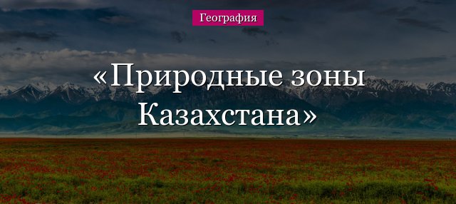Природні зони Казахстану – основні особливості