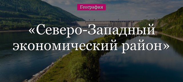 Північно Західний економічний район – населення, характеристика, карта та географічне положення