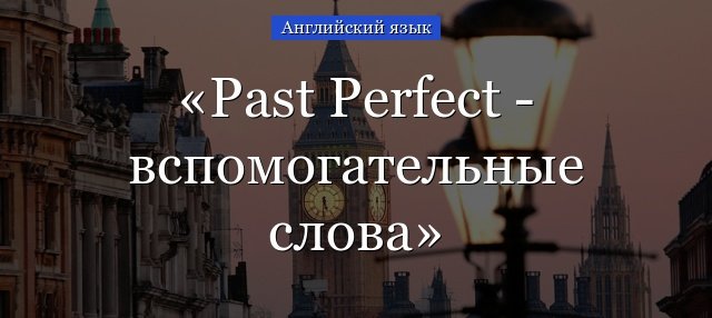 Past Perfect слова маркери часу (допоміжні) – just, ..