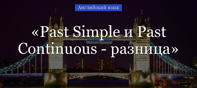 Past Simple Past Continuous – різниця і правила, чим відрізняється вживання дієслів