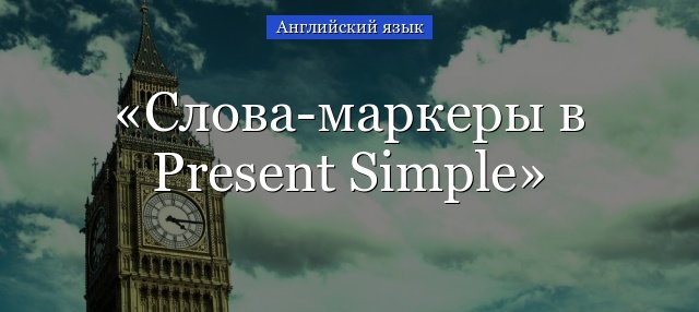 Present Simple: слова маркери(супутники) та допоміжні покажчики часу – every day, usually