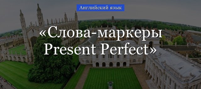Слова маркери Present Perfect – покажчики yet, just, already і допоміжні слова супутники