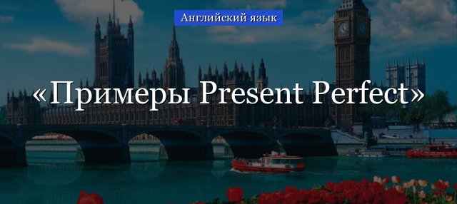 Приклади Present Perfect Tense – пропозиції російською з перекладом, їх побудова