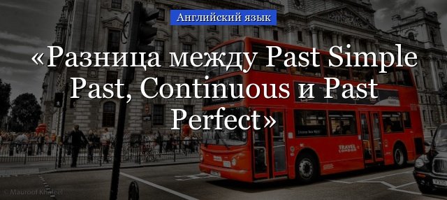Past Simple Past Continuous Past Perfect – правила і таблиця порівняння