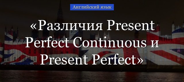 Present Perfect Simple vs Present Perfect continuous – відмінності і порівняння
