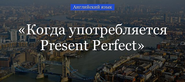 Вживання Present Perfect в таблиці, коли використовується в англійській мові