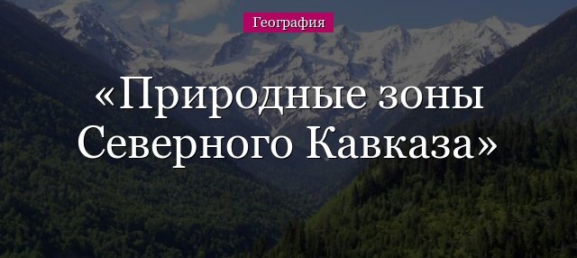 Природні зони Північного Кавказу – коротко основні особливості