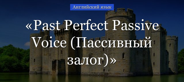 Past Perfect Passive – приклади речень і правила пасивного заставник і по